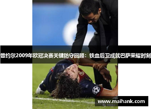 普约尔2009年欧冠决赛关键防守回顾：铁血后卫成就巴萨荣耀时刻