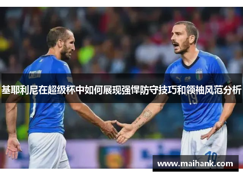 基耶利尼在超级杯中如何展现强悍防守技巧和领袖风范分析