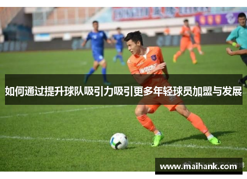 如何通过提升球队吸引力吸引更多年轻球员加盟与发展