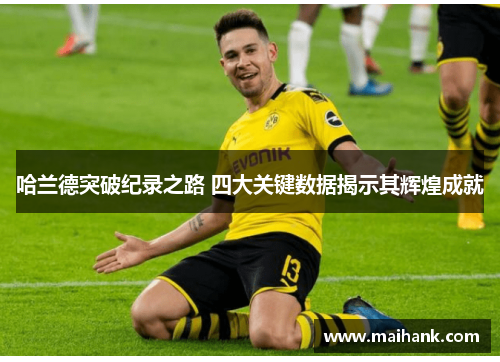 哈兰德突破纪录之路 四大关键数据揭示其辉煌成就
