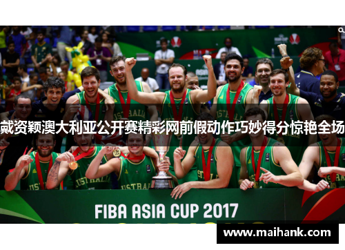 戴资颖澳大利亚公开赛精彩网前假动作巧妙得分惊艳全场