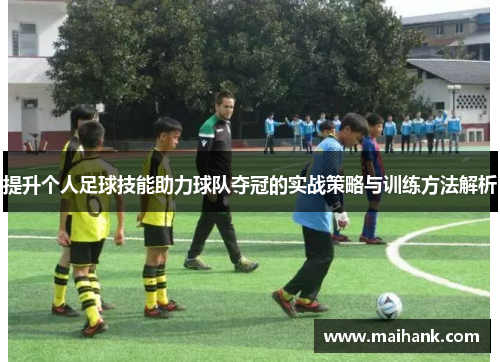 提升个人足球技能助力球队夺冠的实战策略与训练方法解析