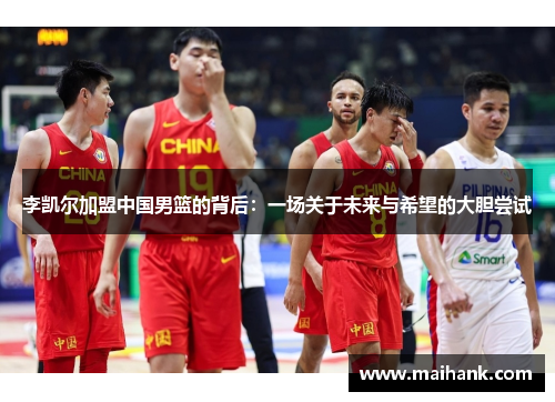 李凯尔加盟中国男篮的背后：一场关于未来与希望的大胆尝试