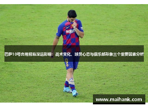 巴萨10号弃用背后深远影响：战术变化、球员心态与俱乐部形象三个重要因素分析