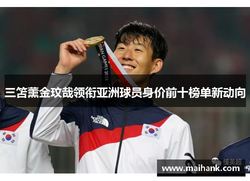 三笘薰金玟哉领衔亚洲球员身价前十榜单新动向
