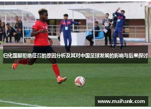 归化国脚拒绝征召的原因分析及其对中国足球发展的影响与后果探讨