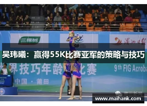 吴玮曦：赢得55K比赛亚军的策略与技巧