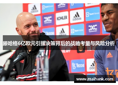 滕哈格6亿欧元引援决策背后的战略考量与风险分析