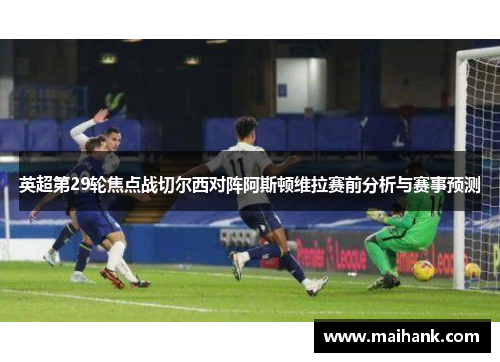 英超第29轮焦点战切尔西对阵阿斯顿维拉赛前分析与赛事预测