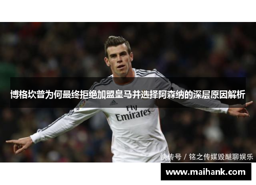 博格坎普为何最终拒绝加盟皇马并选择阿森纳的深层原因解析 博格坎普为何最终拒绝加盟皇马并选择阿森纳的深层原因解析