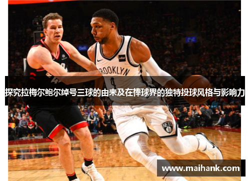 探究拉梅尔鲍尔绰号三球的由来及在棒球界的独特投球风格与影响力