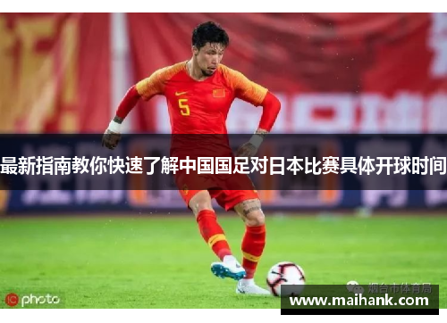 最新指南教你快速了解中国国足对日本比赛具体开球时间